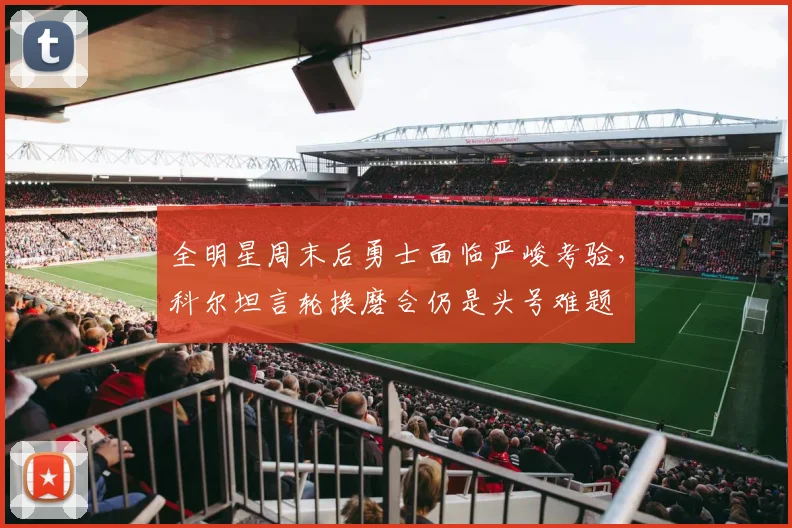 全明星周末后勇士面临严峻考验,科尔坦言轮换磨合仍是头号难题