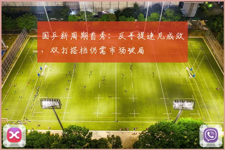 国乒新周期首秀:反手提速见成效,双打搭档仍需市场破局