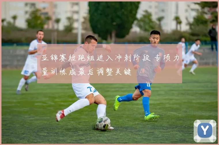 亚锦赛短跑组进入冲刺阶段 专项力量训练成最后调整关键