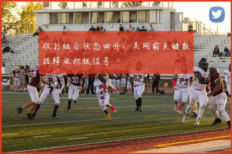 双打组合状态回升,美网前关键数据释放积极信号