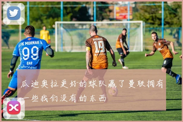 瓜迪奥拉更好的球队赢了曼联拥有一些我们没有的东西