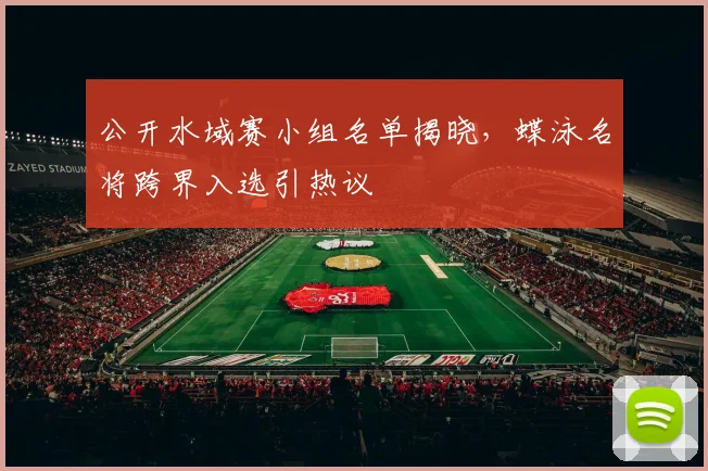 公开水域赛小组名单揭晓,蝶泳名将跨界入选引热议